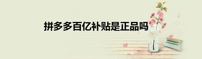 拼多多百亿补贴是正品吗