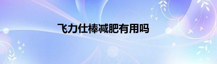 飞力仕棒减肥有用吗