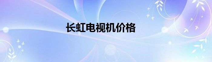 长虹电视机价格