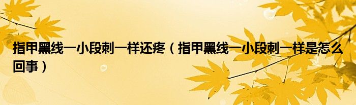 指甲黑线一小段刺一样还疼（指甲黑线一小段刺一样是怎么回事）