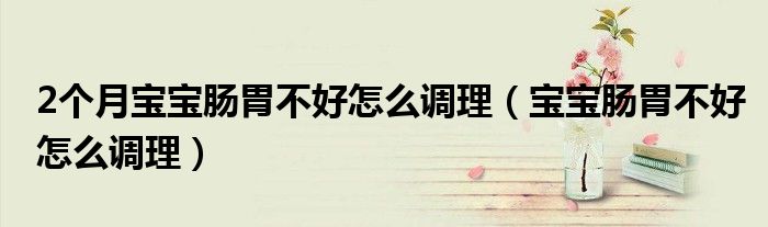 2个月宝宝肠胃不好怎么调理（宝宝肠胃不好怎么调理）