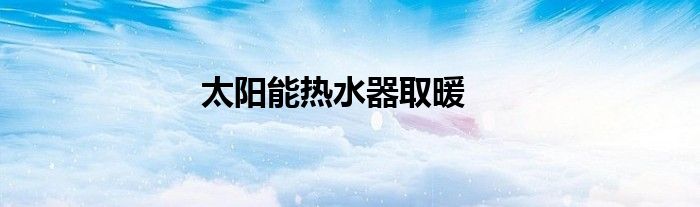 太阳能热水器取暖
