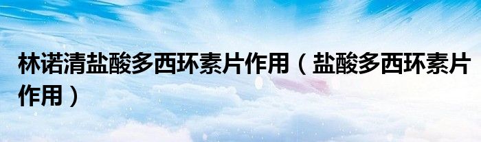 林诺清盐酸多西环素片作用（盐酸多西环素片作用）