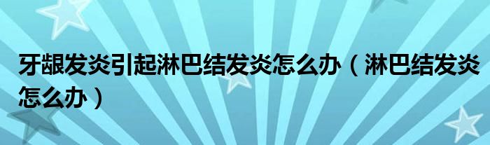 牙龈发炎引起淋巴结发炎怎么办（淋巴结发炎怎么办）