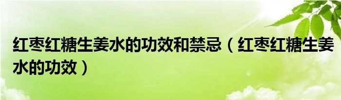 红枣红糖生姜水的功效和禁忌（红枣红糖生姜水的功效）