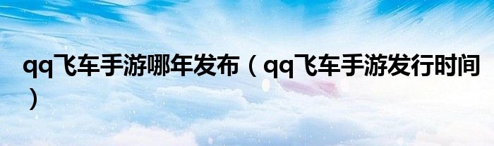 qq飞车手游哪年发布（qq飞车手游发行时间）
