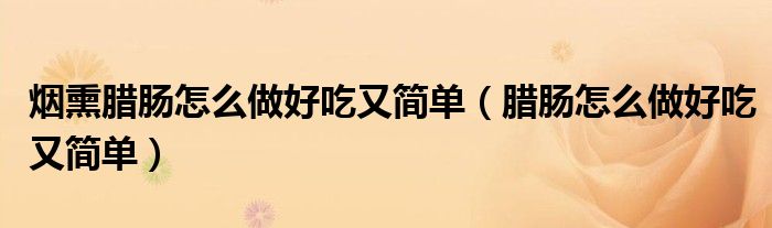 烟熏腊肠怎么做好吃又简单（腊肠怎么做好吃又简单）