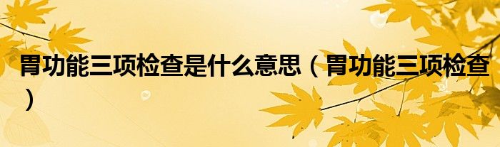 胃功能三项检查是什么意思（胃功能三项检查）