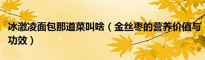 冰激凌面包那道菜叫啥（金丝枣的营养价值与功效）