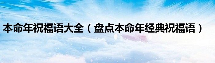 本命年祝福语大全（盘点本命年经典祝福语）