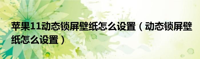 苹果11动态锁屏壁纸怎么设置（动态锁屏壁纸怎么设置）
