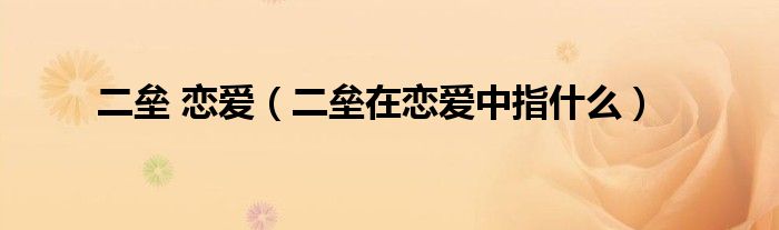 二垒 恋爱（二垒在恋爱中指什么）