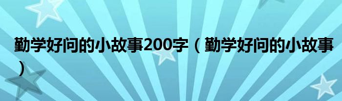 勤学好问的小故事200字（勤学好问的小故事）