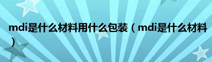 mdi是什么材料用什么包装（mdi是什么材料）