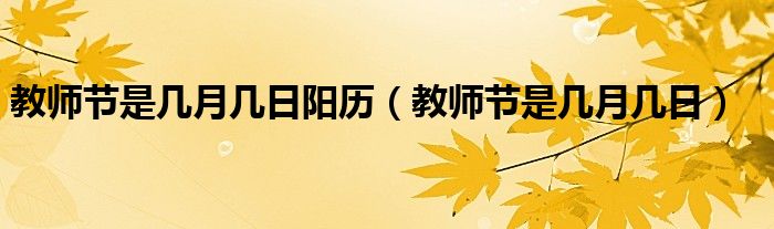 教师节是几月几日阳历（教师节是几月几日）