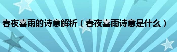 春夜喜雨的诗意解析（春夜喜雨诗意是什么）