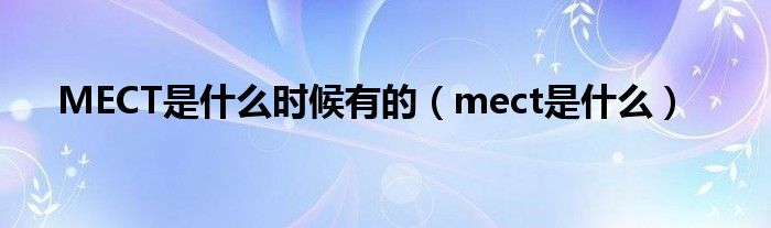 MECT是什么时候有的（mect是什么）