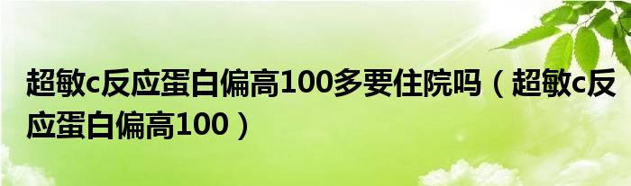 超敏c反应蛋白偏高100多要住院吗（超敏c反应蛋白偏高100）