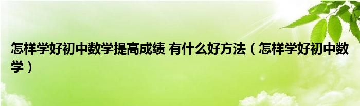 怎样学好初中数学提高成绩 有什么好方法（怎样学好初中数学）