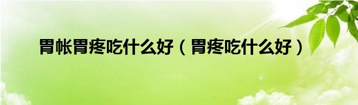 胃帐胃疼吃什么好（胃疼吃什么好）