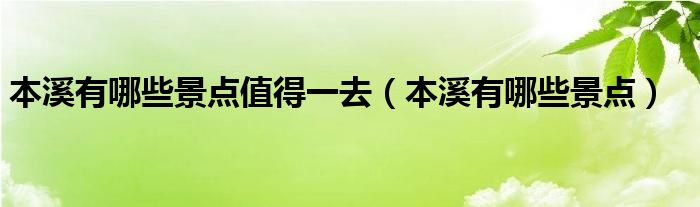 本溪有哪些景点值得一去（本溪有哪些景点）