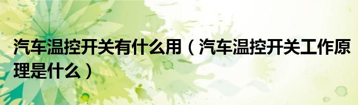 汽车温控开关有什么用（汽车温控开关工作原理是什么）