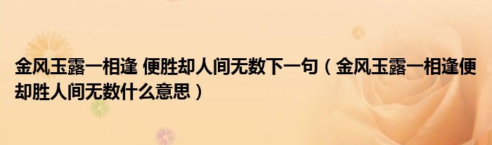 金风玉露一相逢 便胜却人间无数下一句（金风玉露一相逢便却胜人间无数什么意思）