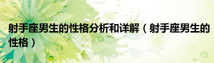 射手座男生的性格分析和详解（射手座男生的性格）