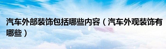汽车外部装饰包括哪些内容（汽车外观装饰有哪些）