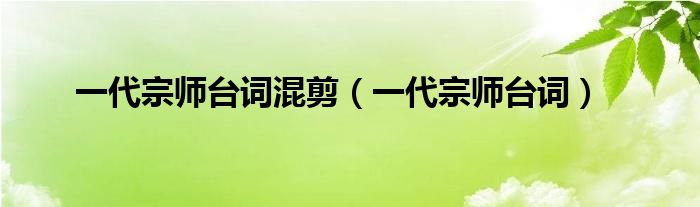 一代宗师台词混剪（一代宗师台词）