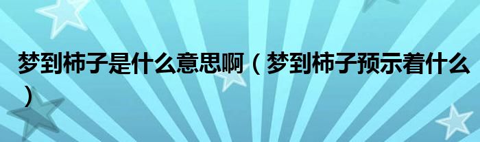 梦到柿子是什么意思啊（梦到柿子预示着什么）