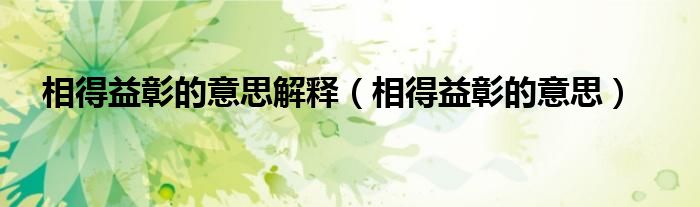 相得益彰的意思解释（相得益彰的意思）