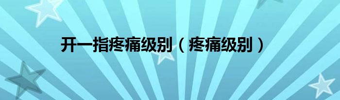 开一指疼痛级别（疼痛级别）