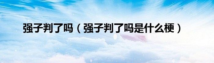 强子判了吗（强子判了吗是什么梗）