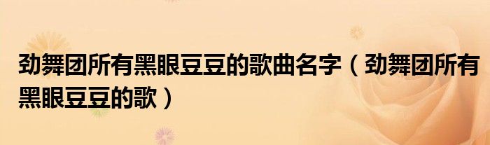 劲舞团所有黑眼豆豆的歌曲名字（劲舞团所有黑眼豆豆的歌）