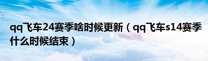 qq飞车24赛季啥时候更新（qq飞车s14赛季什么时候结束）