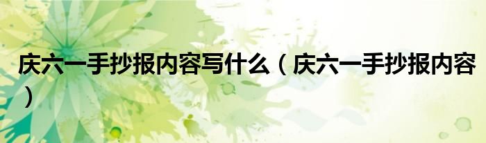 庆六一手抄报内容写什么（庆六一手抄报内容）
