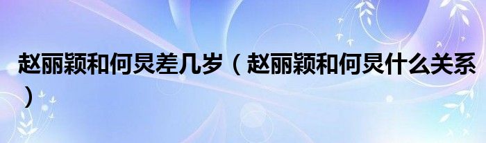 赵丽颖和何炅差几岁（赵丽颖和何炅什么关系）