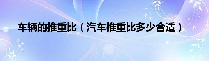 车辆的推重比（汽车推重比多少合适）