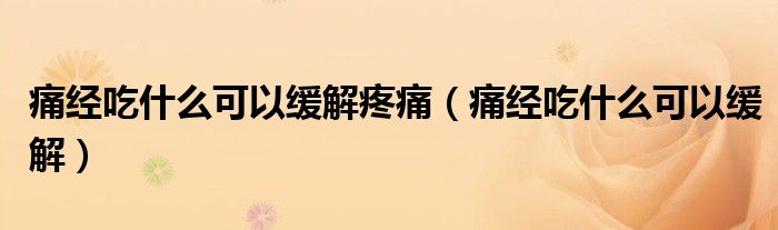 痛经吃什么可以缓解疼痛（痛经吃什么可以缓解）