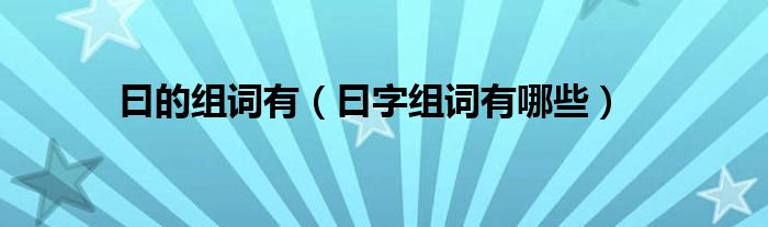 曰的组词有（曰字组词有哪些）