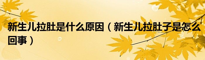 新生儿拉肚是什么原因（新生儿拉肚子是怎么回事）