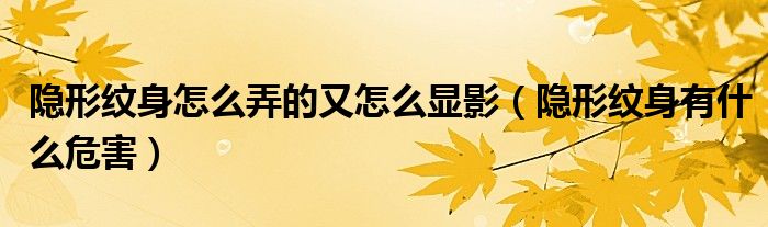 隐形纹身怎么弄的又怎么显影（隐形纹身有什么危害）