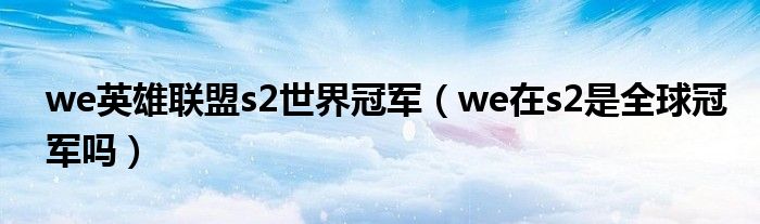 we英雄联盟s2世界冠军（we在s2是全球冠军吗）