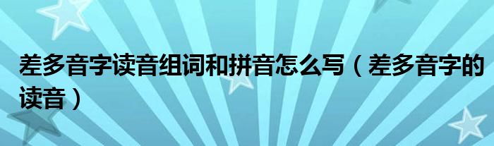 差多音字读音组词和拼音怎么写（差多音字的读音）