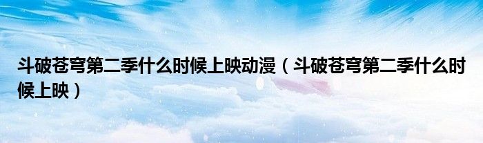 斗破苍穹第二季什么时候上映动漫（斗破苍穹第二季什么时候上映）