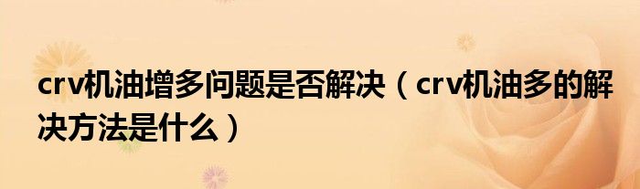 crv机油增多问题是否解决（crv机油多的解决方法是什么）