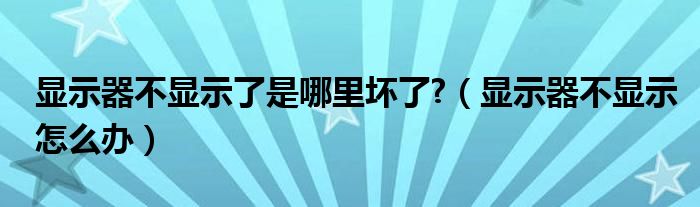 显示器不显示了是哪里坏了?（显示器不显示怎么办）
