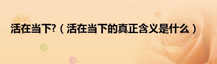 活在当下?（活在当下的真正含义是什么）