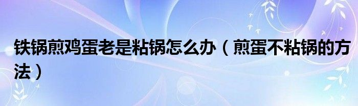 铁锅煎鸡蛋老是粘锅怎么办（煎蛋不粘锅的方法）